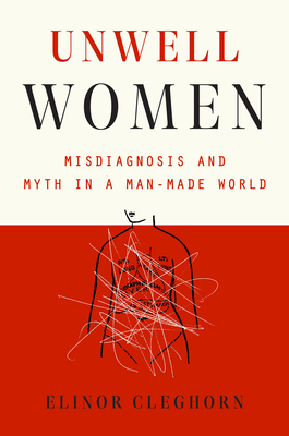 Unwell Women: Misdiagnosis and Myth in a Man-Made World - Elinor Cleghorn