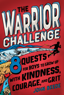 The Warrior Challenge: 8 Quests for Boys to Grow Up with Kindness, Courage, and Grit - John Beede