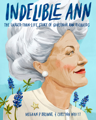 Indelible Ann: The Larger-Than-Life Story of Governor Ann Richards - Meghan P. Browne