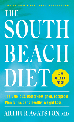 The South Beach Diet: The Delicious, Doctor-Designed, Foolproof Plan for Fast and Healthy Weight Loss - Arthur Agatston