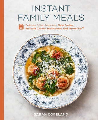 Instant Family Meals: Delicious Dishes from Your Slow Cooker, Pressure Cooker, Multicooker, and Instant Pot(r) a Cookbook - Sarah Copeland