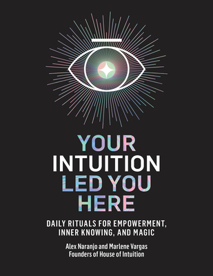 Your Intuition Led You Here: Daily Rituals for Empowerment, Inner Knowing, and Magic - Alex Naranjo