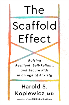 The Scaffold Effect: Raising Resilient, Self-Reliant, and Secure Kids in an Age of Anxiety - Harold S. Koplewicz