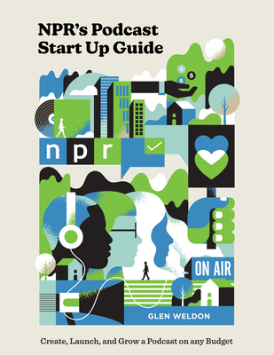 Npr's Podcast Start Up Guide: Create, Launch, and Grow a Podcast on Any Budget - Glen Weldon