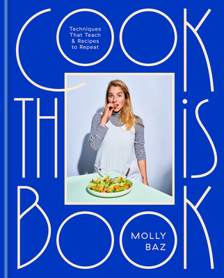 Cook This Book: Techniques That Teach and Recipes to Repeat: A Cookbook - Molly Baz