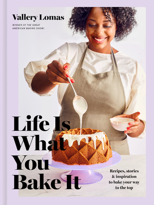 Life Is What You Bake It: Recipes, Stories, and Inspiration to Bake Your Way to the Top: A Baking Book - Vallery Lomas