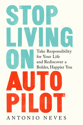 Stop Living on Autopilot: Take Responsibility for Your Life and Rediscover a Bolder, Happier You - Antonio Neves