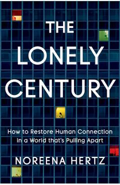 Coperta cărții 'The Lonely Century: How to Restore Human Connection in a World That's Pulling Apart - Noreena Hertz'