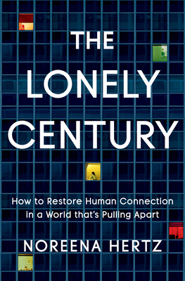The Lonely Century: How to Restore Human Connection in a World That's Pulling Apart - Noreena Hertz