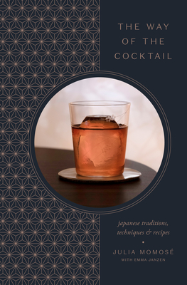The Way of the Cocktail: Japanese Traditions, Techniques, and Recipes - Julia Momos�
