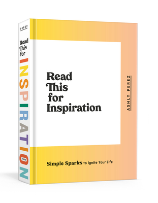 Read This for Inspiration: Simple Sparks to Ignite Your Life - Ashly Perez