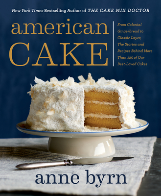 American Cake: From Colonial Gingerbread to Classic Layer, the Stories and Recipes Behind More Than 125 of Our Best-Loved Cakes - Anne Byrn