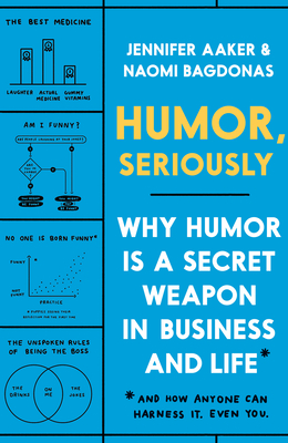 Humor, Seriously: Why Humor Is a Secret Weapon in Business and Life (and How Anyone Can Harness It. Even You.) - Jennifer Aaker
