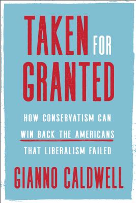 Taken for Granted: How Conservatism Can Win Back the Americans That Liberalism Failed - Gianno Caldwell