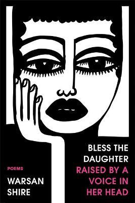 Bless the Daughter Raised by a Voice in Her Head: Poems - Warsan Shire