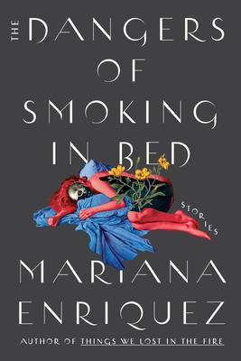 The Dangers of Smoking in Bed: Stories - Mariana Enriquez