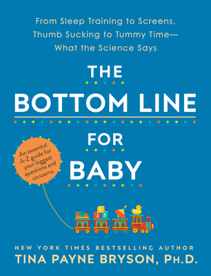 The Bottom Line for Baby: From Sleep Training to Screens, Thumb Sucking to Tummy Time--What the Science Says - Tina Payne Bryson