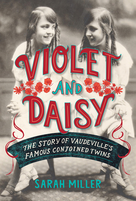 Violet and Daisy: The Story of Vaudeville's Famous Conjoined Twins - Sarah Miller