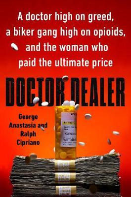 Doctor Dealer: A Doctor High on Greed, a Biker Gang High on Opioids, and the Woman Who Paid the Ultimate Price - George Anastasia