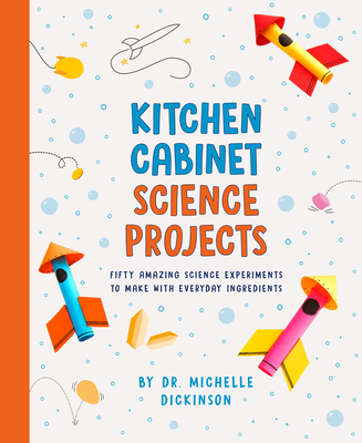 Kitchen Cabinet Science Projects: Fifty Amazing Science Experiments to Make with Everyday Ingredients - Michelle Dr Dickinson