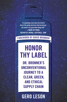 Honor Thy Label: Dr. Bronner's Unconventional Journey to a Clean, Green, and Ethical Supply Chain - Gero Leson