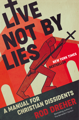 Live Not by Lies: A Manual for Christian Dissidents - Rod Dreher