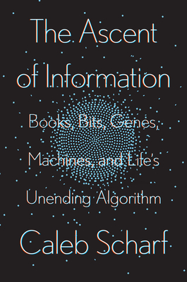 The Ascent of Information: Books, Bits, Genes, Machines, and Life's Unending Algorithm - Caleb Scharf