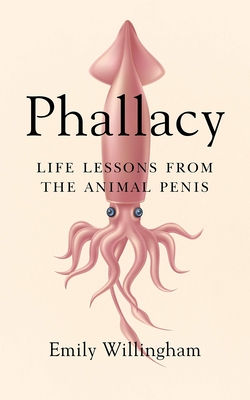 Phallacy: Life Lessons from the Animal Penis - Emily Willingham