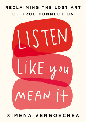 Listen Like You Mean It: Reclaiming the Lost Art of True Connection - Ximena Vengoechea