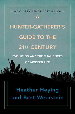 A Hunter-Gatherer's Guide to the 21st Century: Evolution and the Challenges of Modern Life - Heather Heying
