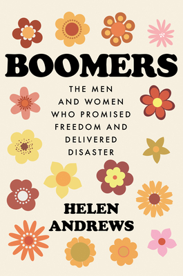 Boomers: The Men and Women Who Promised Freedom and Delivered Disaster - Helen Andrews