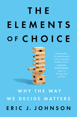 The Elements of Choice: Why the Way We Decide Matters - Eric J. Johnson
