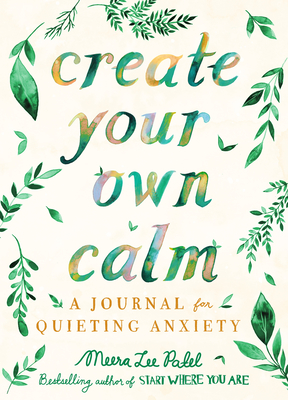 Create Your Own Calm: A Journal for Quieting Anxiety - Meera Lee Patel