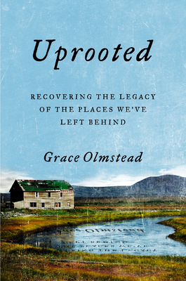 Uprooted: Recovering the Legacy of the Places We've Left Behind - Grace Olmstead