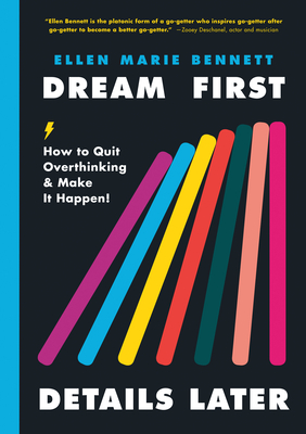 Dream First, Details Later: How to Quit Overthinking & Make It Happen! - Ellen Bennett