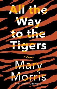 Coperta cărții 'All the Way to the Tigers: A Memoir - Mary Morris'