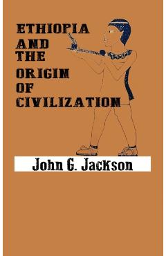 Ethiopia and the Origin of Civilization - John G. Jackson