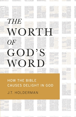 The Worth of God's Word: How the Bible Causes Delight In God - J. T. Holderman