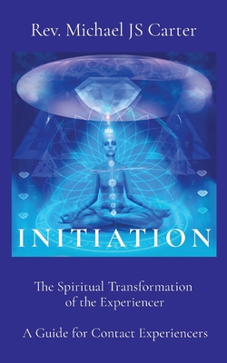 Initiation: The Spiritual Transformation of the Experiencer A Guide for Contact Experiencers - Michael Js Carter