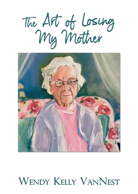 The Art of Losing My Mother - Wendy Kelly Vannest