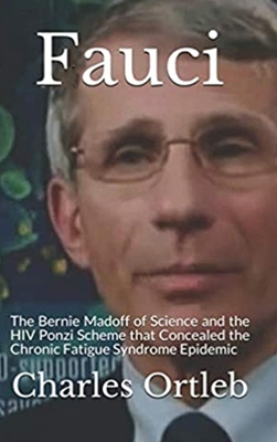 Fauci: The Bernie Madoff of Science and the HIV Ponzi Scheme that Concealed the Chronic Fatigue Syndrome Epidemic - Charles Ortleb