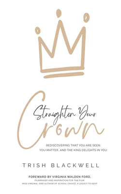 Straighten Your Crown: Rediscovering that you are Seen, You Matter, and the King Delights in You - Trish Blackwell