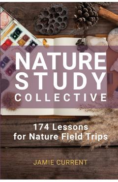 Nature Study Collective: 174 Lessons for Nature Field Trips - Jamie Current