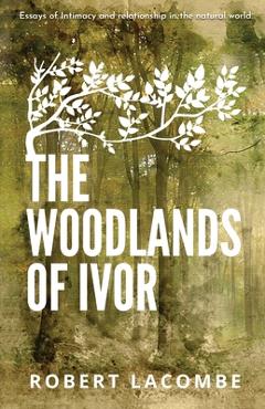 The Woodlands of Ivor: Essays of Intimacy and relationship in the natural world - Robert La Combe