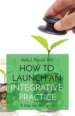 How to Launch an Integrative Practice: A step-by-step guide - Kelly Parcell