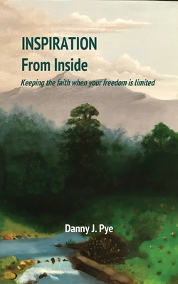Inspiration from Inside: Keeping the faith when your freedom is limited - Daniel J. Pye