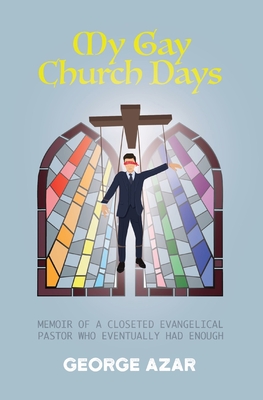Coming to Jesus: My Gay Church Days: Memoir of a closeted evangelical pastor who eventually had enough - George Azar