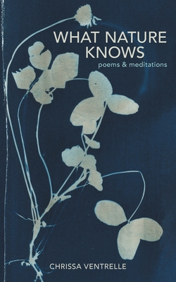 What Nature Knows: Poems & Meditations - Chrissa Ventrelle