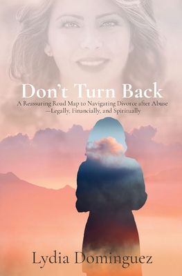 Don't Turn Back: A Reassuring Road Map to Navigating Divorce after Abuse -Legally, Financially, and Spiritually - Lydia Dominguez