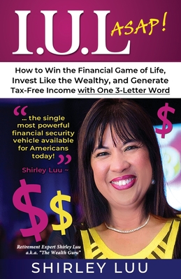Iul ASAP: How to Win the Financial Game of Life, Invest Like the Wealthy, and Generate Tax-Free Income with One 3-Letter Word - Shirley Luu